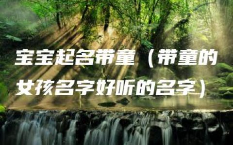 宝宝起名带童（带童的女孩名字好听的名字）