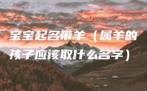 宝宝起名带羊（属羊的孩子应该取什么名字）