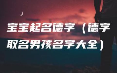 宝宝起名德字（德字取名男孩名字大全）