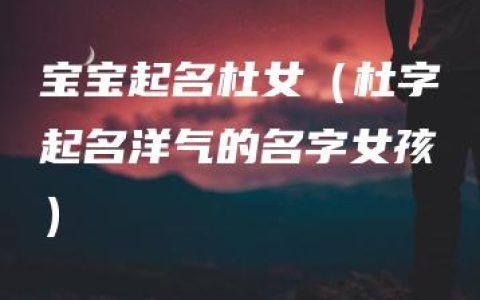 宝宝起名杜女（杜字起名洋气的名字女孩）