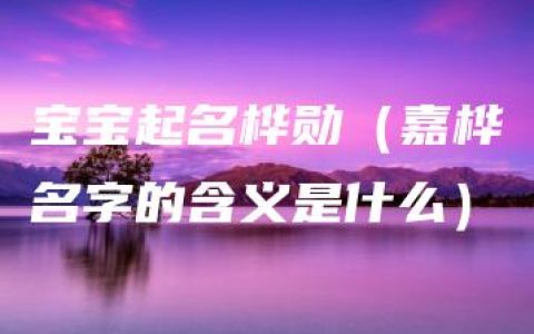 宝宝起名桦勋（嘉桦名字的含义是什么）