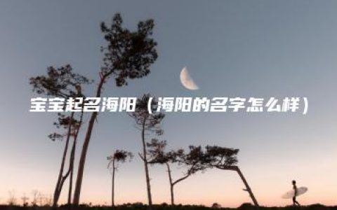 宝宝起名海阳（海阳的名字怎么样）