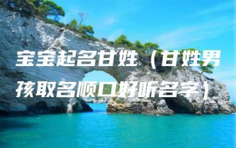 宝宝起名甘姓（甘姓男孩取名顺口好听名字）