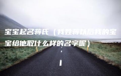 宝宝起名蒋氏（我姓蒋以后我的宝宝给他取什么样的名字呢）