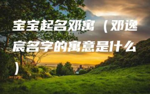 宝宝起名邓寓（邓逸宸名字的寓意是什么）