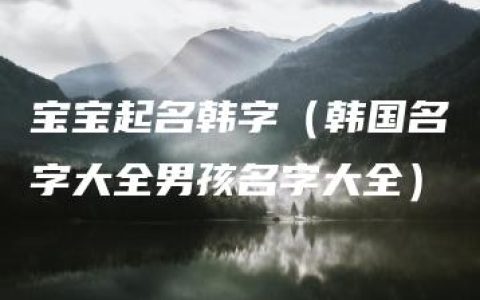 宝宝起名韩字（韩国名字大全男孩名字大全）