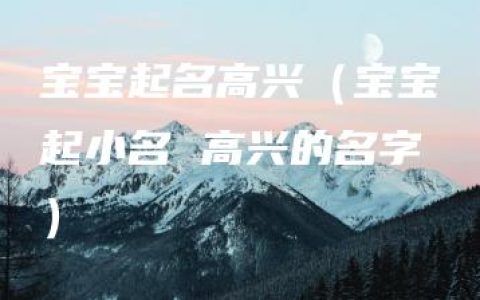 宝宝起名高兴（宝宝起小名 高兴的名字）