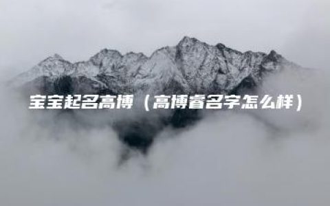 宝宝起名高博（高博睿名字怎么样）