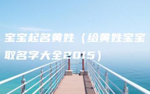 宝宝起名黄姓（给黄姓宝宝取名字大全2015）