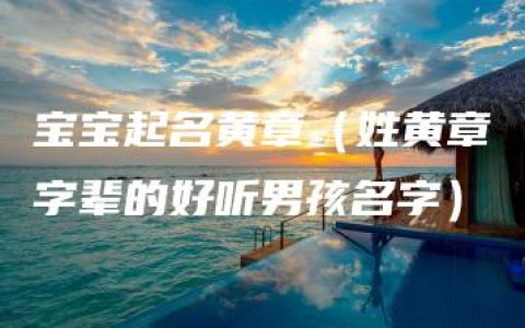 宝宝起名黄章（姓黄章字辈的好听男孩名字）