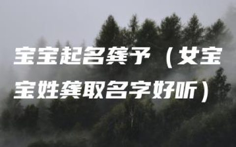 宝宝起名龚予（女宝宝姓龚取名字好听）