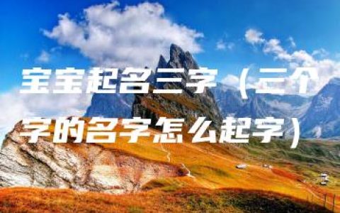 宝宝起名三字（三个字的名字怎么起字）