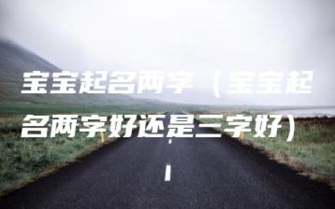 宝宝起名两字（宝宝起名两字好还是三字好）