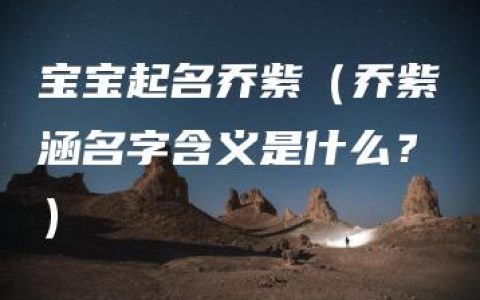 宝宝起名乔紫（乔紫涵名字含义是什么？）