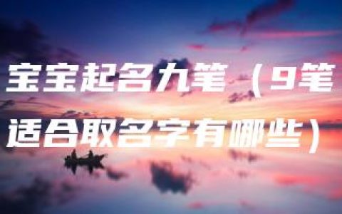 宝宝起名九笔（9笔适合取名字有哪些）