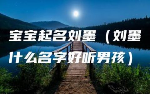 宝宝起名刘墨（刘墨什么名字好听男孩）