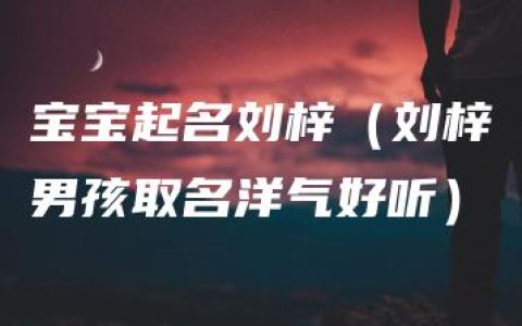 宝宝起名刘梓（刘梓男孩取名洋气好听）