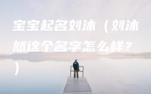 宝宝起名刘沐（刘沐然这个名字怎么样？）