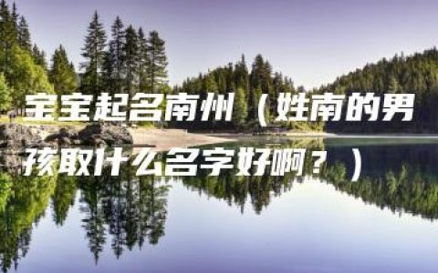 宝宝起名南州（姓南的男孩取什么名字好啊？）