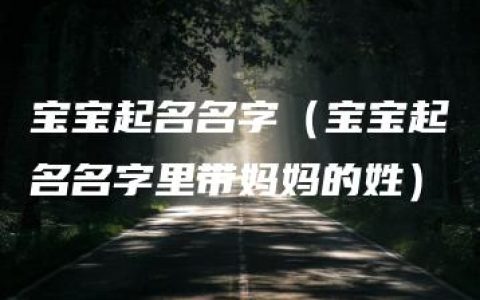 宝宝起名名字（宝宝起名名字里带妈妈的姓）