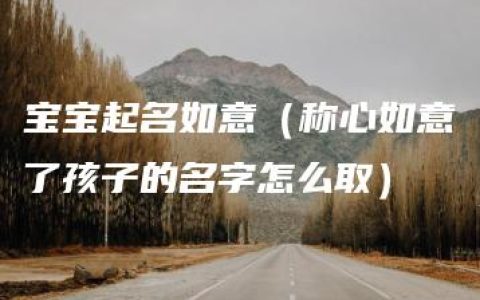 宝宝起名如意（称心如意了孩子的名字怎么取）