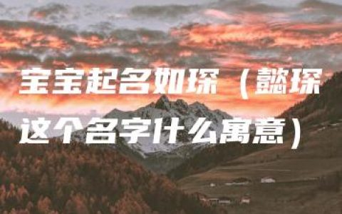 宝宝起名如琛（懿琛这个名字什么寓意）