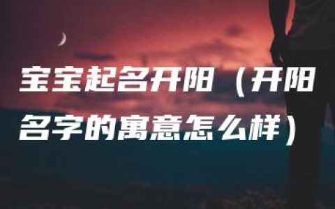 宝宝起名开阳（开阳名字的寓意怎么样）