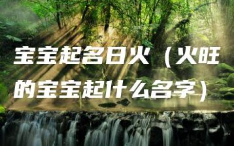 宝宝起名日火（火旺的宝宝起什么名字）