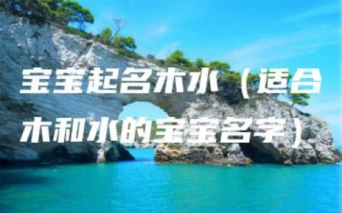 宝宝起名木水（适合木和水的宝宝名字）