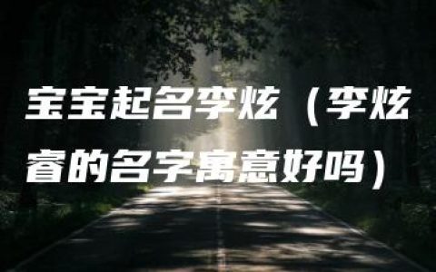 宝宝起名李炫（李炫睿的名字寓意好吗）