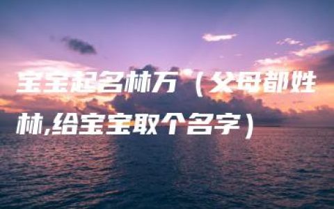 宝宝起名林万（父母都姓林,给宝宝取个名字）