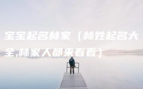 宝宝起名林家（林姓起名大全,林家人都来看看）