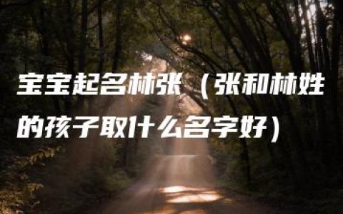 宝宝起名林张（张和林姓的孩子取什么名字好）