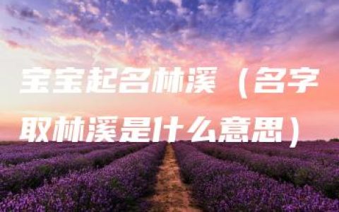 宝宝起名林溪（名字取林溪是什么意思）