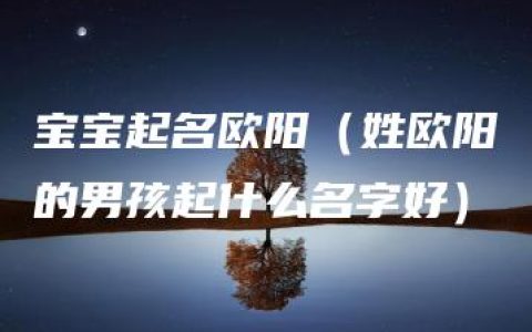 宝宝起名欧阳（姓欧阳的男孩起什么名字好）