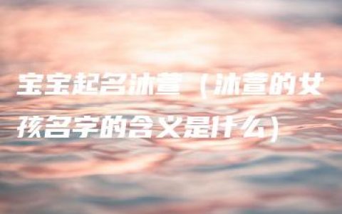 宝宝起名沐萱（沐萱的女孩名字的含义是什么）