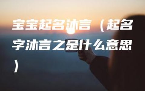 宝宝起名沐言（起名字沐言之是什么意思）