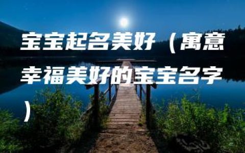 宝宝起名美好（寓意幸福美好的宝宝名字）