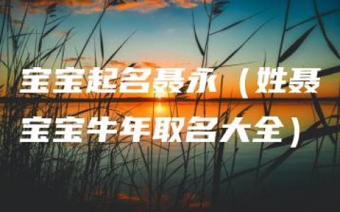 宝宝起名聂永（姓聂宝宝牛年取名大全）