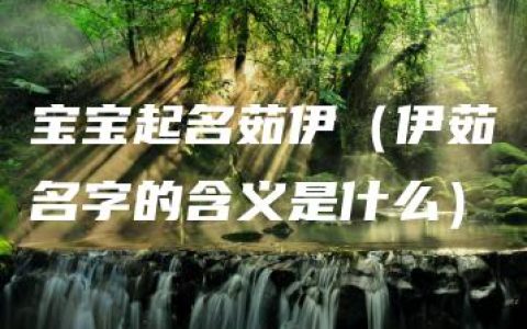 宝宝起名茹伊（伊茹名字的含义是什么）