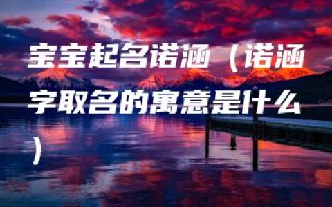 宝宝起名诺涵（诺涵字取名的寓意是什么）