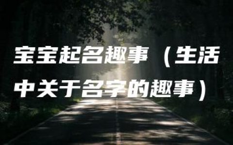 宝宝起名趣事（生活中关于名字的趣事）