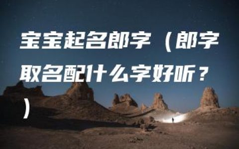 宝宝起名郎字（郎字取名配什么字好听？）