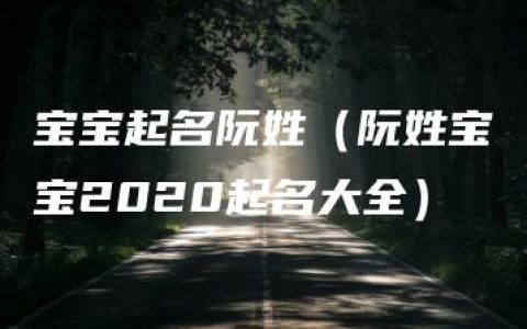 宝宝起名阮姓（阮姓宝宝2020起名大全）