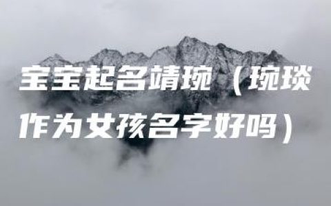 宝宝起名靖琬（琬琰作为女孩名字好吗）