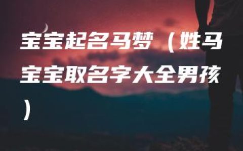 宝宝起名马梦（姓马宝宝取名字大全男孩）