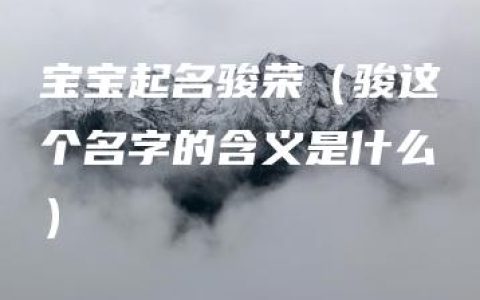 宝宝起名骏荣（骏这个名字的含义是什么）