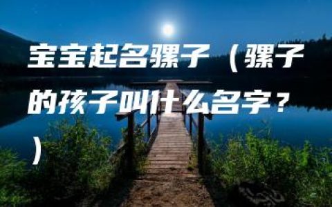 宝宝起名骡子（骡子的孩子叫什么名字？）