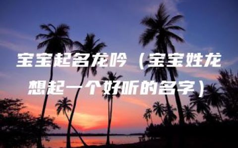 宝宝起名龙吟（宝宝姓龙 想起一个好听的名字）