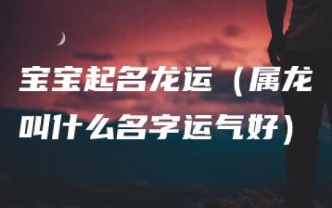 宝宝起名龙运（属龙叫什么名字运气好）